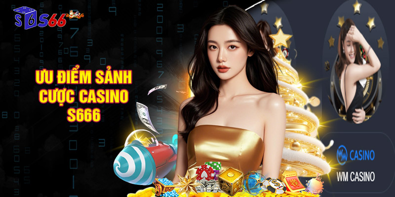 Ưu điểm giúp sảnh cược casino S666 được hội viên yêu thích