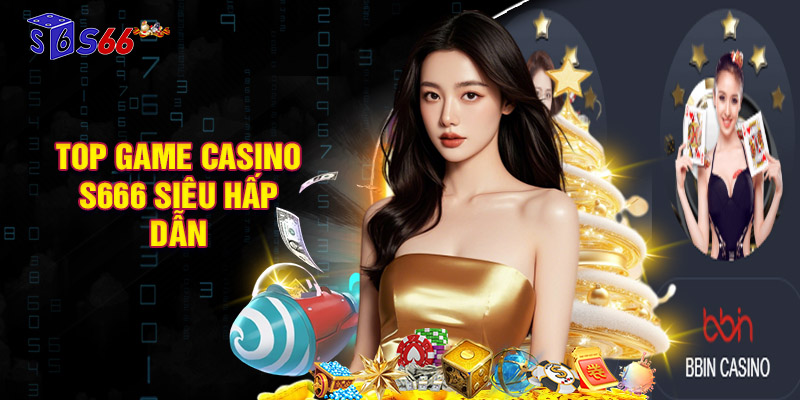 Top game casino S666 siêu hấp dẫn tại nhà cái