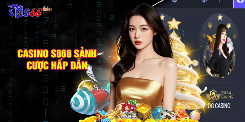 Casino S666 – Sảnh cược hấp dẫn hàng đầu nhà cái